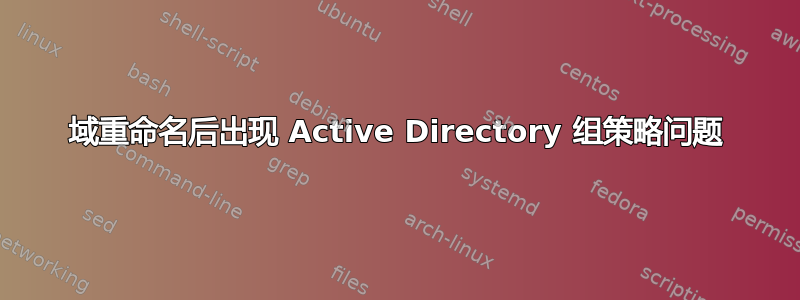 域重命名后出现 Active Directory 组策略问题