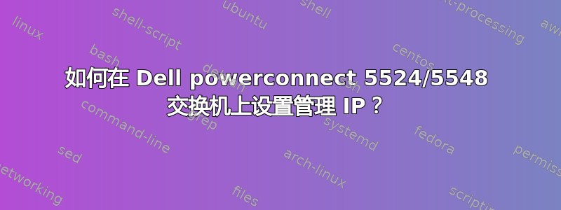 如何在 Dell powerconnect 5524/5548 交换机上设置管理 IP？