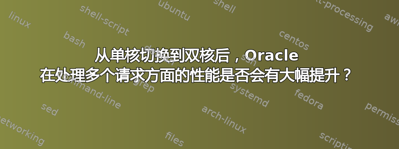 从单核切换到双核后，Oracle 在处理多个请求方面的性能是否会有大幅提升？