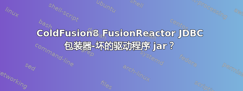 ColdFusion8 FusionReactor JDBC 包装器-坏的驱动程序 jar？