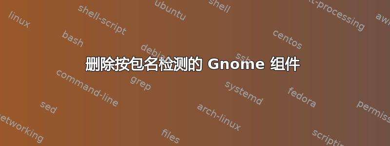 删除按包名检测的 Gnome 组件