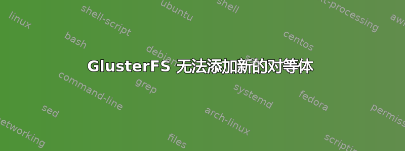 GlusterFS 无法添加新的对等体