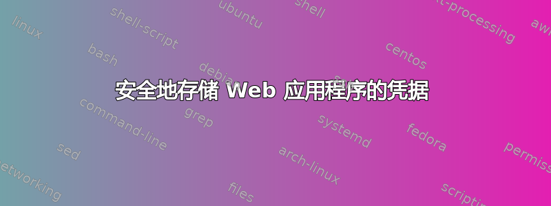 安全地存储 Web 应用程序的凭据