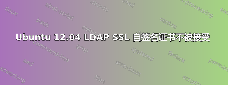 Ubuntu 12.04 LDAP SSL 自签名证书不被接受