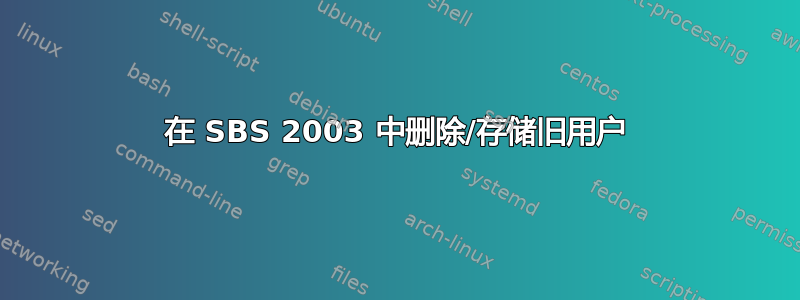 在 SBS 2003 中删除/存储旧用户