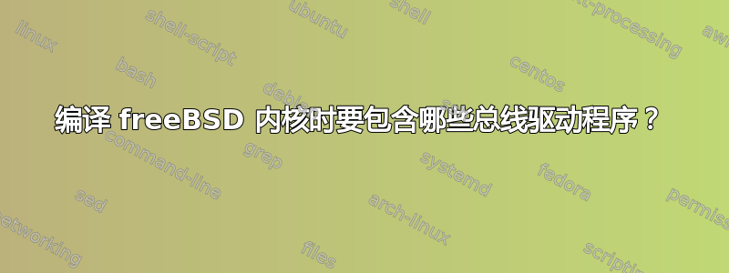 编译 freeBSD 内核时要包含哪些总线驱动程序？