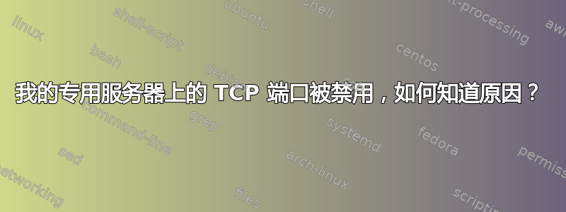 我的专用服务器上的 TCP 端口被禁用，如何知道原因？