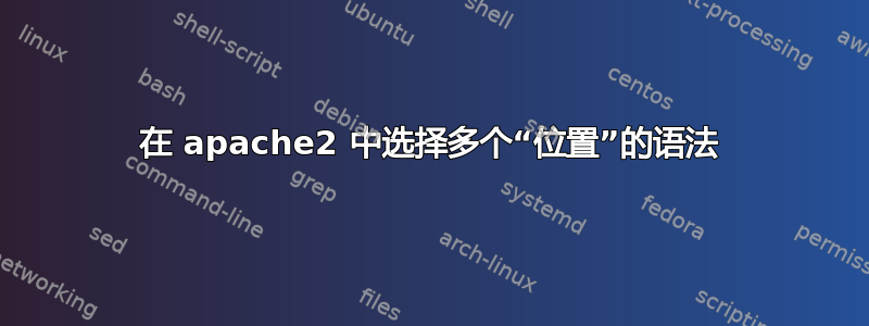 在 apache2 中选择多个“位置”的语法