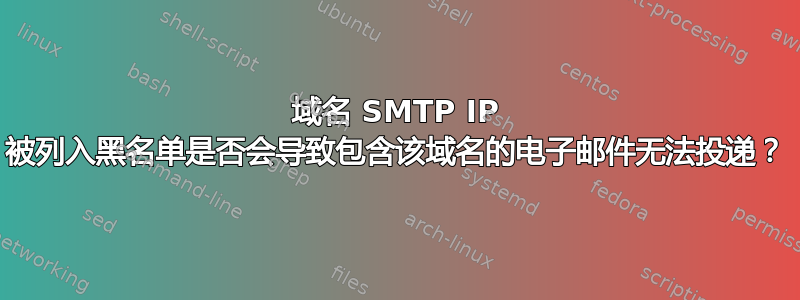 域名 SMTP IP 被列入黑名单是否会导致包含该域名的电子邮件无法投递？