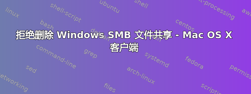 拒绝删除 Windows SMB 文件共享 - Mac OS X 客户端