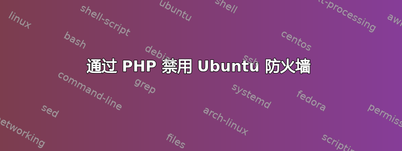 通过 PHP 禁用 Ubuntu 防火墙