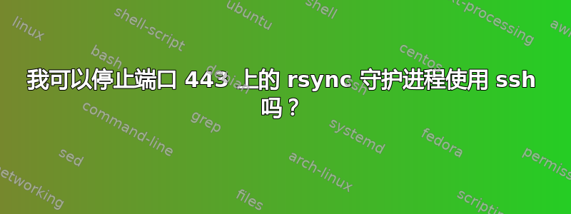 我可以停止端口 443 上的 rsync 守护进程使用 ssh 吗？