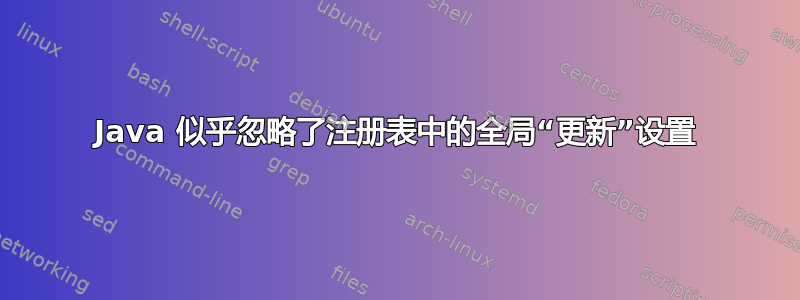 Java 似乎忽略了注册表中的全局“更新”设置