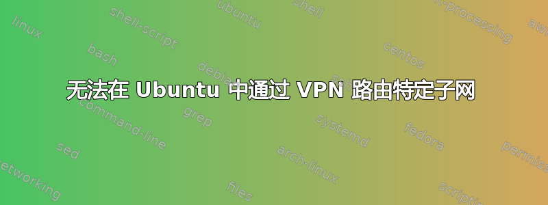 无法在 Ubuntu 中通过 VPN 路由特定子网