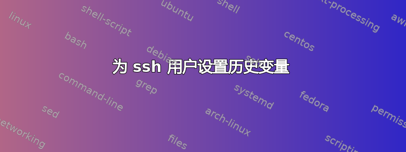 为 ssh 用户设置历史变量