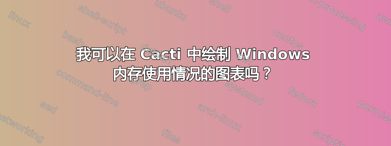 我可以在 Cacti 中绘制 Windows 内存使用情况的图表吗？