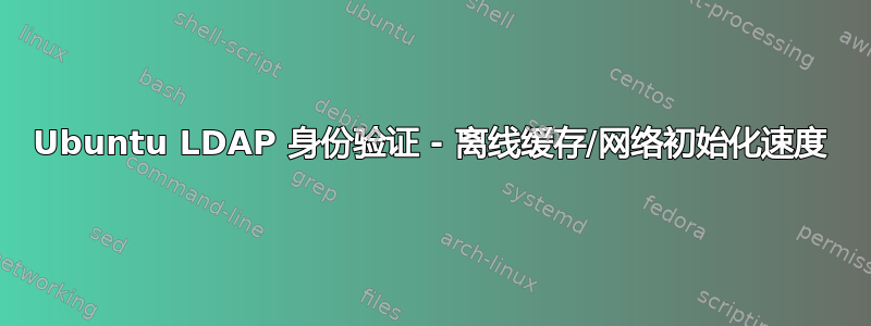 Ubuntu LDAP 身份验证 - 离线缓存/网络初始化速度