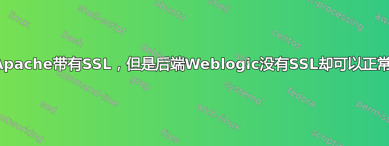 为什么Apache带有SSL，但是后端Weblogic没有SSL却可以正常工作？