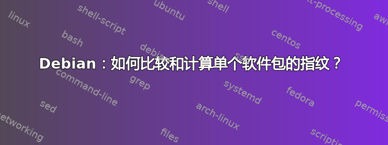 Debian：如何比较和计算单个软件包的指纹？