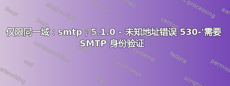 仅限同一域：smtp；5.1.0 - 未知地址错误 530-'需要 SMTP 身份验证 