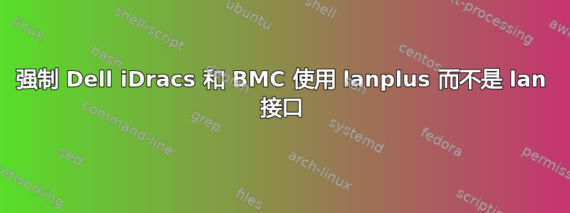 强制 Dell iDracs 和 BMC 使用 lanplus 而不是 lan 接口