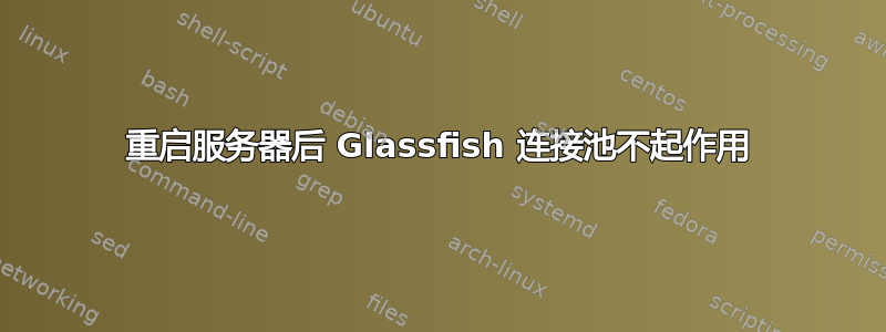 重启服务器后 Glassfish 连接池不起作用