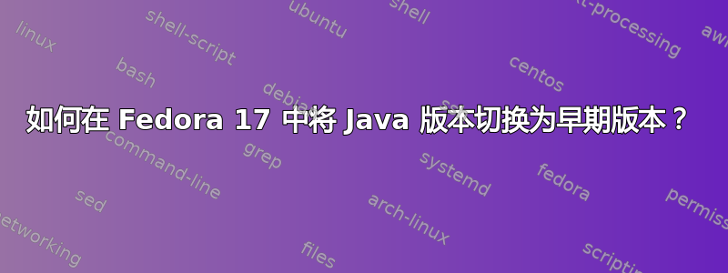 如何在 Fedora 17 中将 Java 版本切换为早期版本？