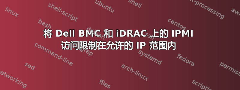 将 Dell BMC 和 iDRAC 上的 IPMI 访问限制在允许的 IP 范围内