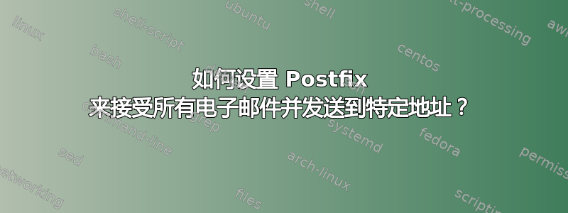 如何设置 Postfix 来接受所有电子邮件并发送到特定地址？