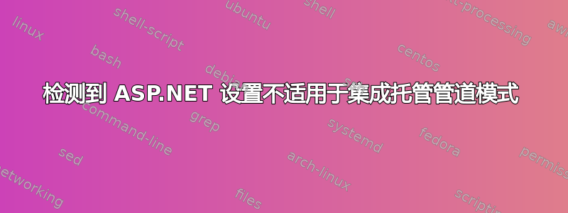 检测到 ASP.NET 设置不适用于集成托管管道模式