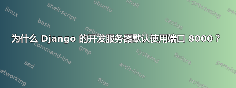 为什么 Django 的开发服务器默认使用端口 8000？