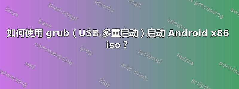 如何使用 grub（USB 多重启动）启动 Android x86 iso？