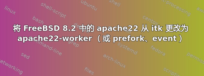 将 FreeBSD 8.2 中的 apache22 从 itk 更改为 apache22-worker （或 prefork、event）