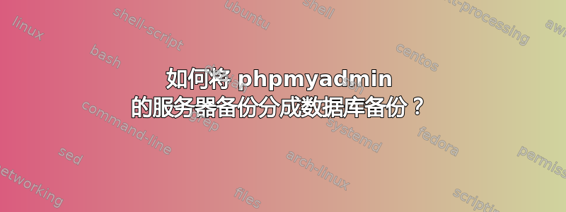 如何将 phpmyadmin 的服务器备份分成数据库备份？