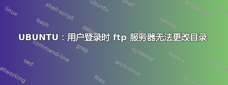 UBUNTU：用户登录时 ftp 服务器无法更改目录