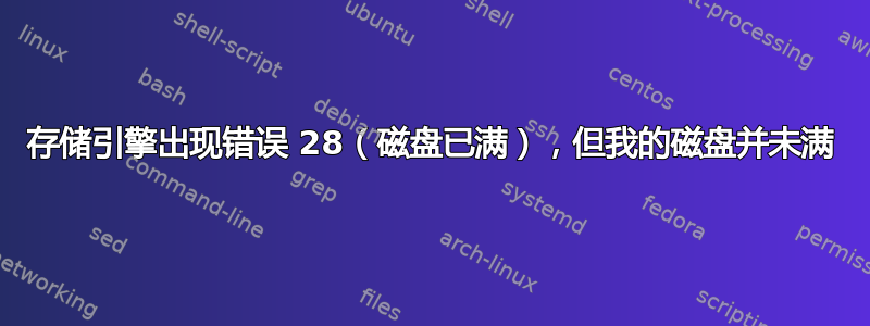 存储引擎出现错误 28（磁盘已满），但我的磁盘并未满