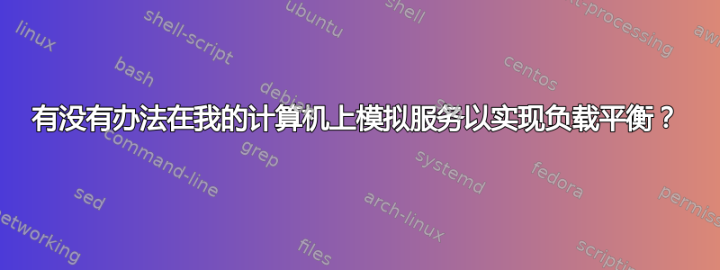 有没有办法在我的计算机上模拟服务以实现负载平衡？