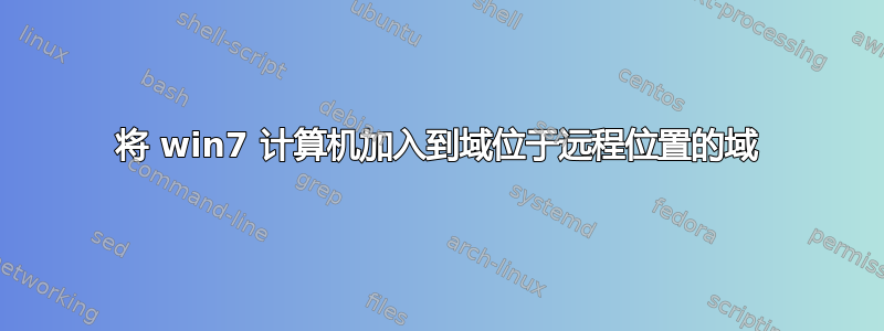 将 win7 计算机加入到域位于远程位置的域