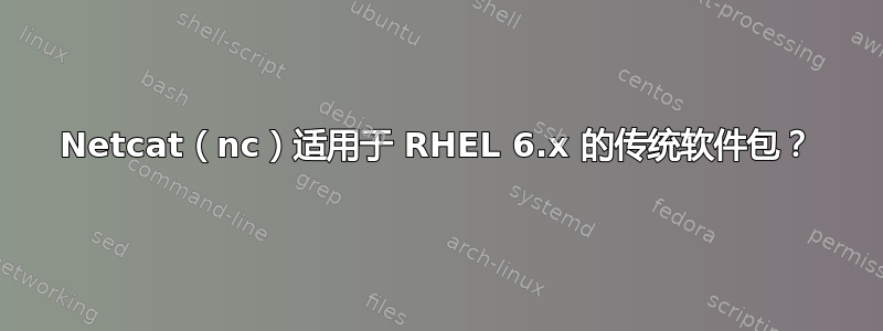 Netcat（nc）适用于 RHEL 6.x 的传统软件包？