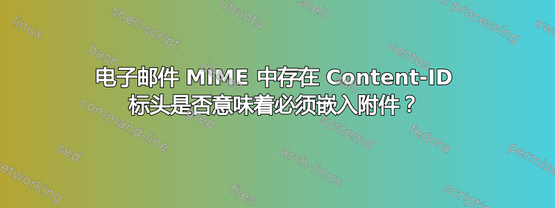 电子邮件 MIME 中存在 Content-ID 标头是否意味着必须嵌入附件？