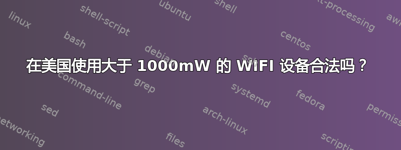 在美国使用大于 1000mW 的 WIFI 设备合法吗？