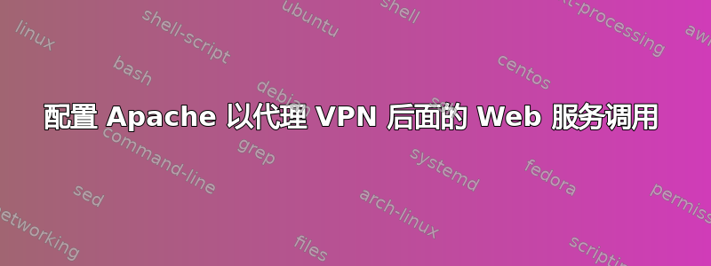 配置 Apache 以代理 VPN 后面的 Web 服务调用