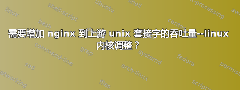 需要增加 nginx 到上游 unix 套接字的吞吐量--linux 内核调整？