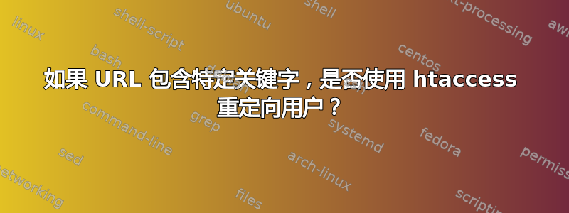 如果 URL 包含特定关键字，是否使用 htaccess 重定向用户？