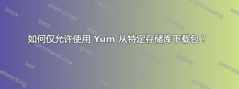 如何仅允许使用 Yum 从特定存储库下载包？