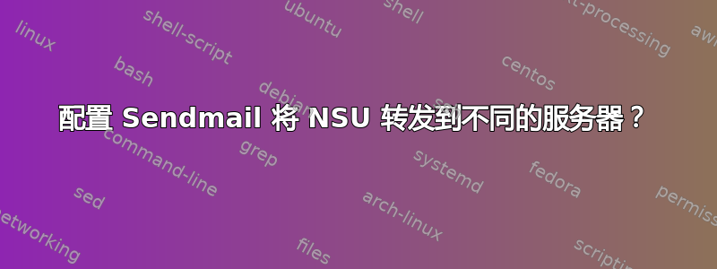 配置 Sendmail 将 NSU 转发到不同的服务器？