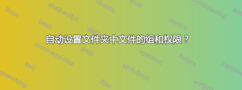 自动设置文件夹中文件的组和权限？ 