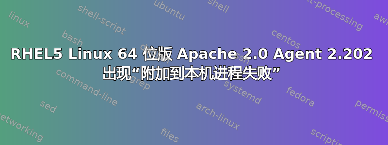 RHEL5 Linux 64 位版 Apache 2.0 Agent 2.202 出现“附加到本机进程失败”