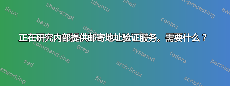 正在研究内部提供邮寄地址验证服务。需要什么？