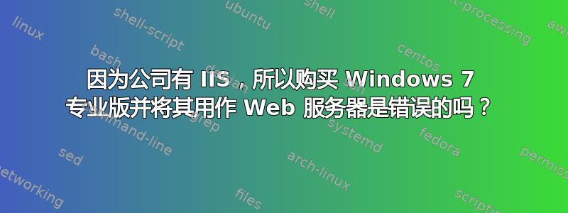 因为公司有 IIS，所以购买 Windows 7 专业版并将其用作 Web 服务器是错误的吗？